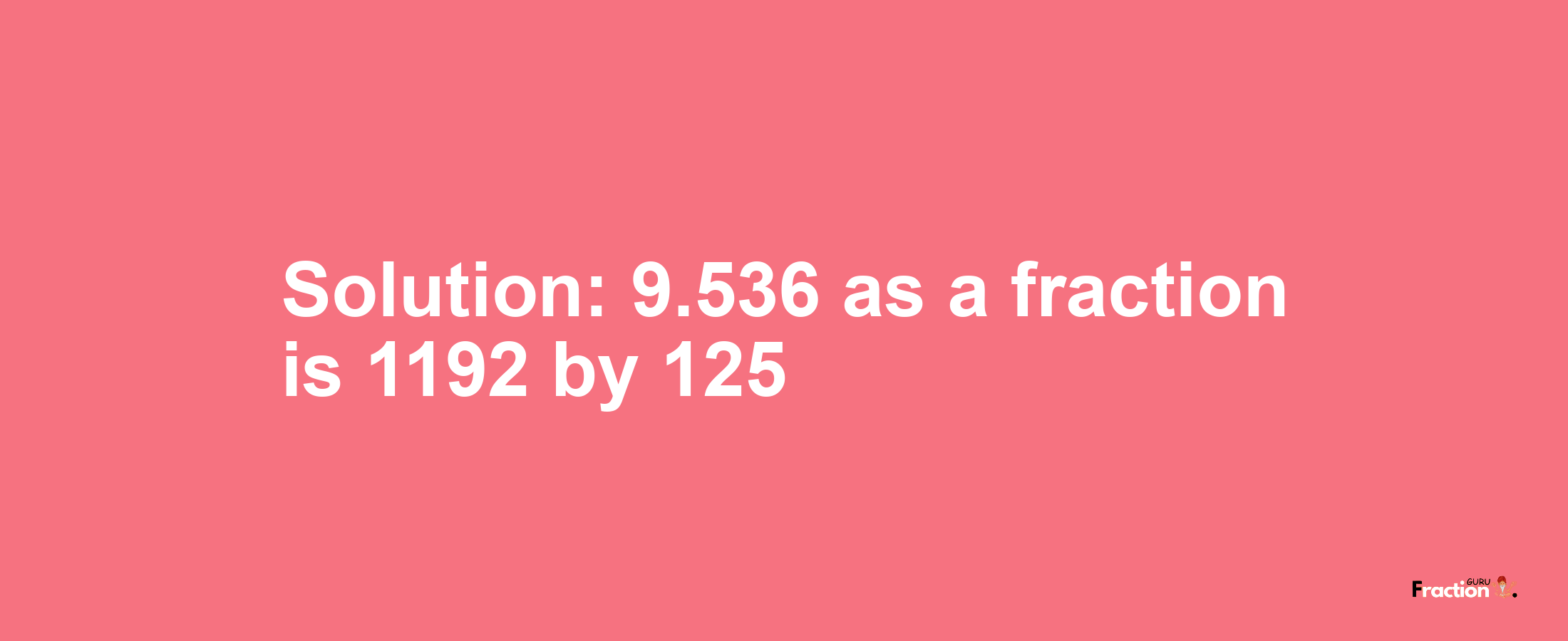Solution:9.536 as a fraction is 1192/125